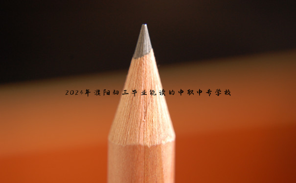 2024年濮阳初三毕业能读的中职中专学校